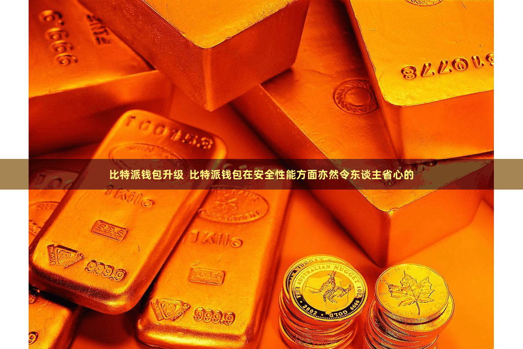 比特派钱包升级 比特派钱包在安全性能方面亦然令东谈主省心的