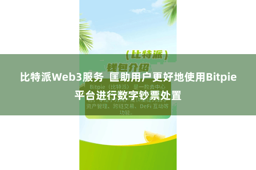 比特派Web3服务 匡助用户更好地使用Bitpie平台进行数字钞票处置