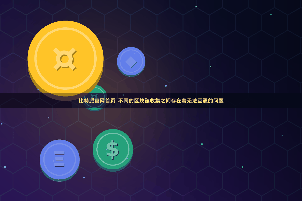 比特派官网首页 不同的区块链收集之间存在着无法互通的问题