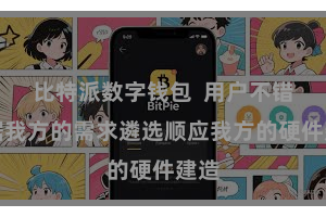 比特派数字钱包  用户不错证据我方的需求遴选顺应我方的硬件建造