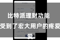 比特派理财功能  受到了宏大用户的疼爱