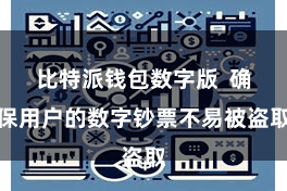 比特派钱包数字版  确保用户的数字钞票不易被盗取