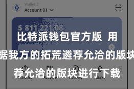 比特派钱包官方版  用户不错字据我方的拓荒遴荐允洽的版块进行下载
