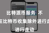 比特派币服务  不错在比特币收集除外进行走动