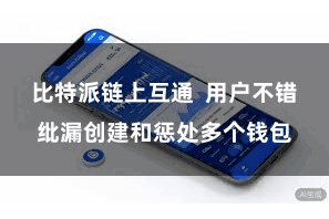 比特派链上互通  用户不错纰漏创建和惩处多个钱包