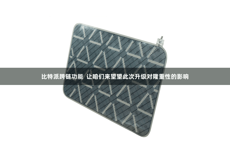 比特派跨链功能  让咱们来望望此次升级对隆重性的影响