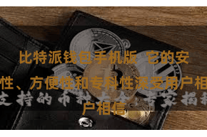 比特派钱包手机版  它的安全性、方便性和专科性深受用户相信