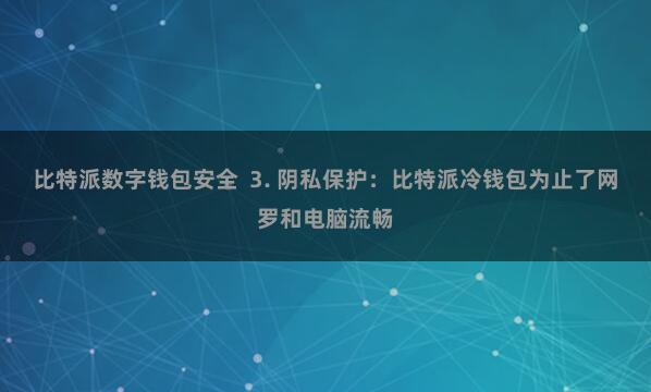 比特派数字钱包安全  3. 阴私保护：比特派冷钱包为止了网罗和电脑流畅