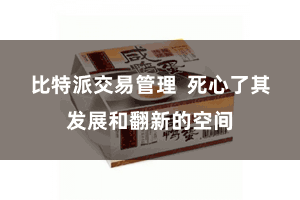 比特派交易管理  死心了其发展和翻新的空间