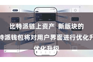 比特派链上资产  新版块的比特派钱包将对用户界面进行优化升级