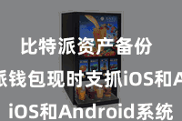 比特派资产备份  比特派钱包现时支抓iOS和Android系统