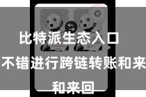 比特派生态入口  还不错进行跨链转账和来回
