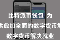 比特派币钱包  为用户提供愈加全面的数字货币解决就业