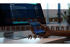 比特派钱包电脑版  使其数字财富领有者对安全掌执在我方手中