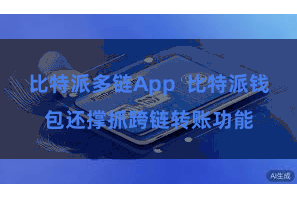比特派多链App  比特派钱包还撑抓跨链转账功能