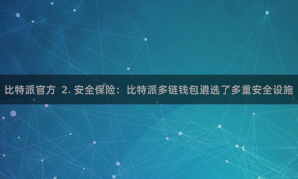 比特派官方  2. 安全保险：比特派多链钱包遴选了多重安全设施