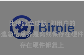 比特派全球版  即用户的私钥等遑急信息齐是离线保存在硬件修复上
