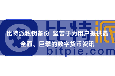 比特派私钥备份  坚苦于为用户提供最全面、巨擘的数字货币资讯